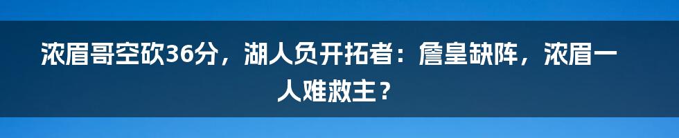 浓眉哥空砍36分，湖人负开拓者：詹皇缺阵，浓眉一人难救主？