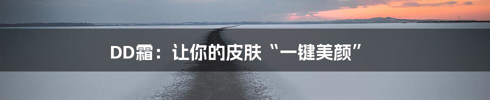 DD霜：让你的皮肤“一键美颜”