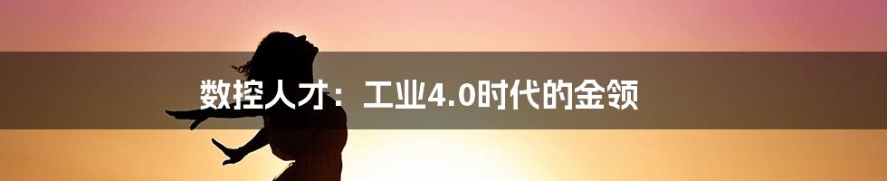 数控人才：工业4.0时代的金领