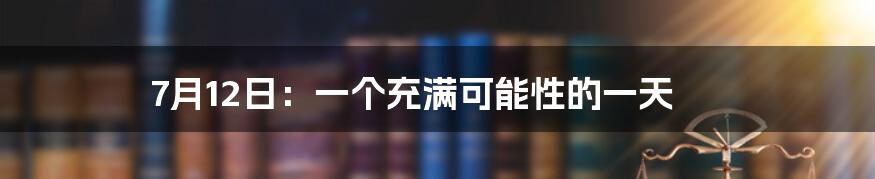 7月12日：一个充满可能性的一天