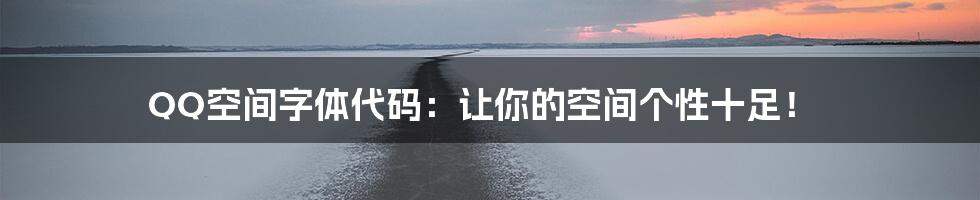 QQ空间字体代码：让你的空间个性十足！