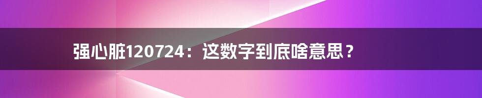 强心脏120724：这数字到底啥意思？