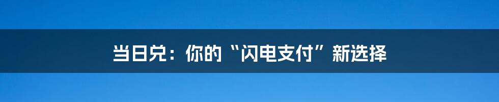 当日兑：你的“闪电支付”新选择