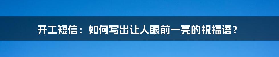 开工短信：如何写出让人眼前一亮的祝福语？