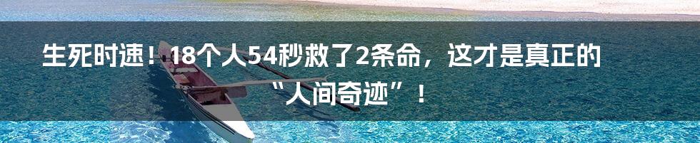 生死时速！18个人54秒救了2条命，这才是真正的“人间奇迹”！