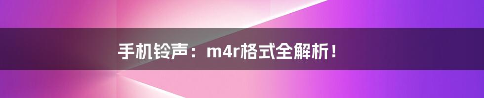 手机铃声：m4r格式全解析！