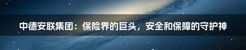 中德安联集团：保险界的巨头，安全和保障的守护神