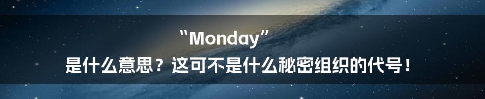 “Monday” 是什么意思？这可不是什么秘密组织的代号！