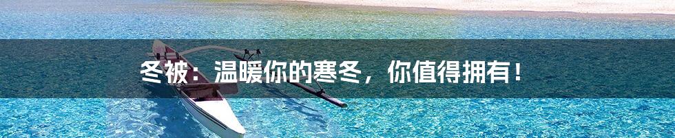 冬被：温暖你的寒冬，你值得拥有！