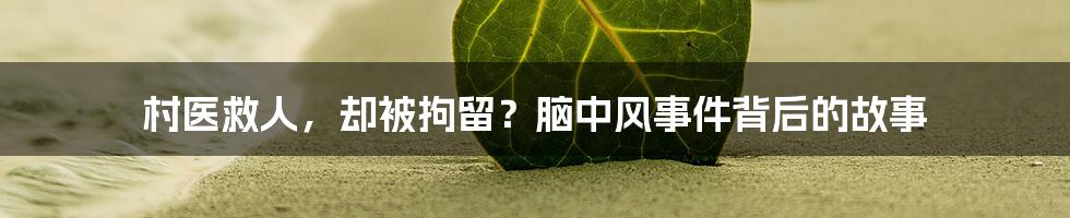 村医救人，却被拘留？脑中风事件背后的故事