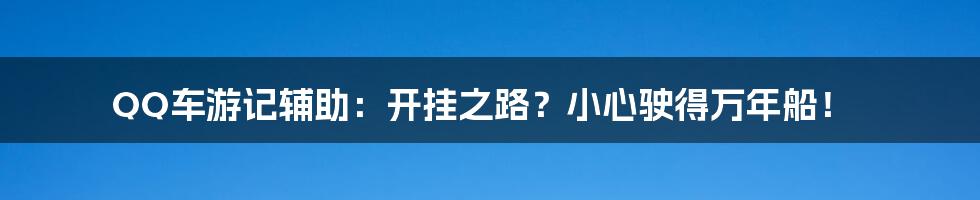 QQ车游记辅助：开挂之路？小心驶得万年船！