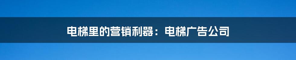 电梯里的营销利器：电梯广告公司