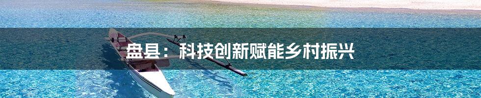 盘县：科技创新赋能乡村振兴