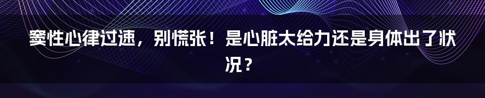 窦性心律过速，别慌张！是心脏太给力还是身体出了状况？