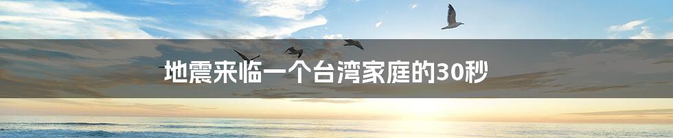 地震来临一个台湾家庭的30秒