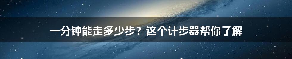 一分钟能走多少步？这个计步器帮你了解