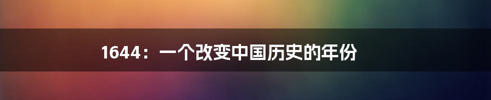 1644：一个改变中国历史的年份