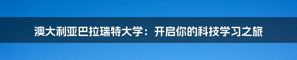 澳大利亚巴拉瑞特大学：开启你的科技学习之旅