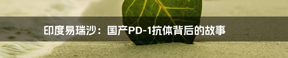 印度易瑞沙：国产PD-1抗体背后的故事