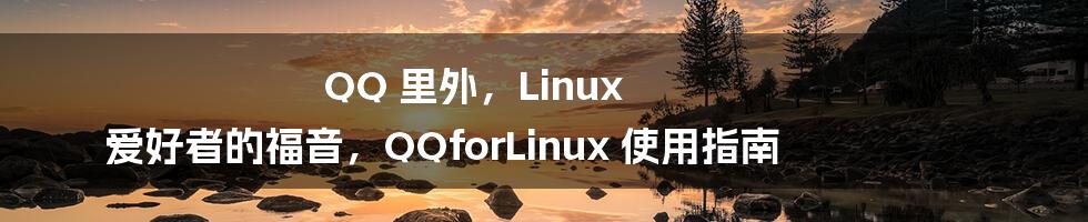 QQ 里外，Linux 爱好者的福音，QQforLinux 使用指南