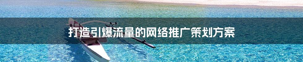 打造引爆流量的网络推广策划方案