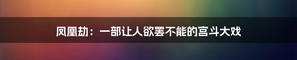 凤凰劫：一部让人欲罢不能的宫斗大戏