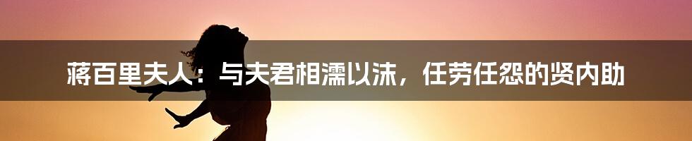 蒋百里夫人：与夫君相濡以沫，任劳任怨的贤内助