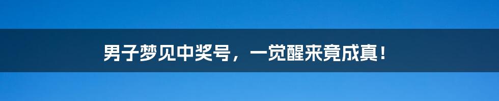 男子梦见中奖号，一觉醒来竟成真！