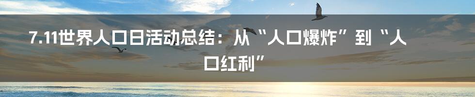 7.11世界人口日活动总结：从“人口爆炸”到“人口红利”