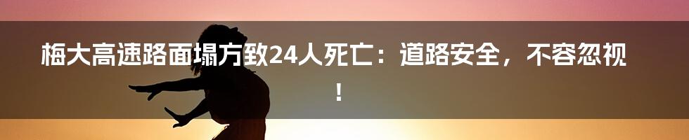 梅大高速路面塌方致24人死亡：道路安全，不容忽视！