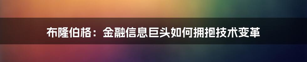 布隆伯格：金融信息巨头如何拥抱技术变革