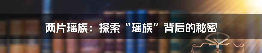 两片瑶族：探索“瑶族”背后的秘密