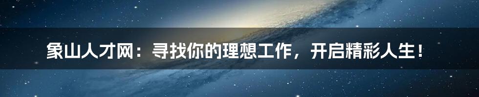 象山人才网：寻找你的理想工作，开启精彩人生！