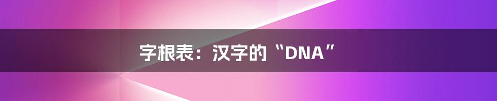 字根表：汉字的“DNA”