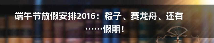 端午节放假安排2016：粽子、赛龙舟、还有……假期！