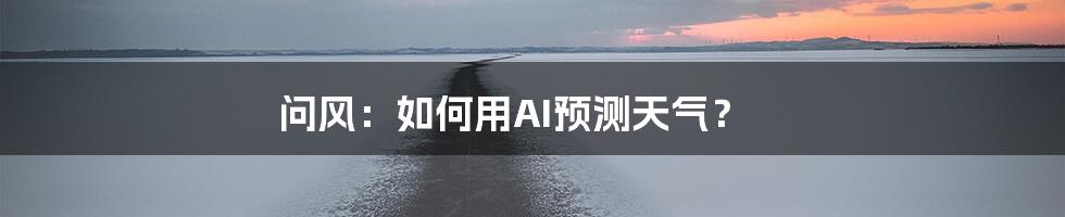 问风：如何用AI预测天气？