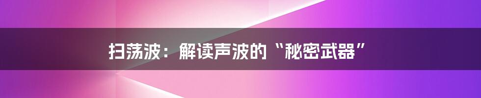 扫荡波：解读声波的“秘密武器”