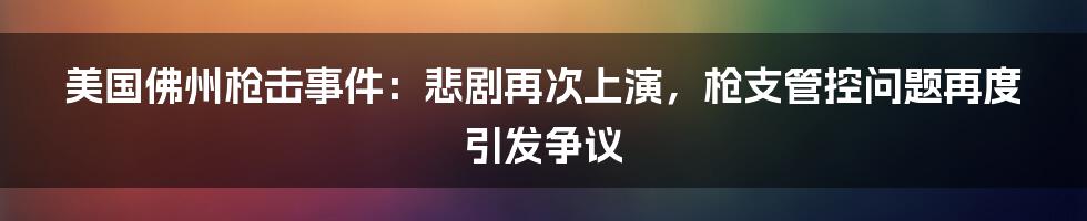 美国佛州枪击事件：悲剧再次上演，枪支管控问题再度引发争议