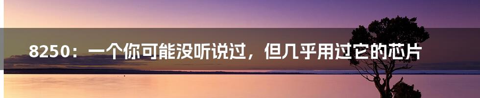 8250：一个你可能没听说过，但几乎用过它的芯片