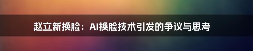 赵立新换脸：AI换脸技术引发的争议与思考