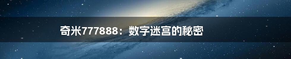 奇米777888：数字迷宫的秘密