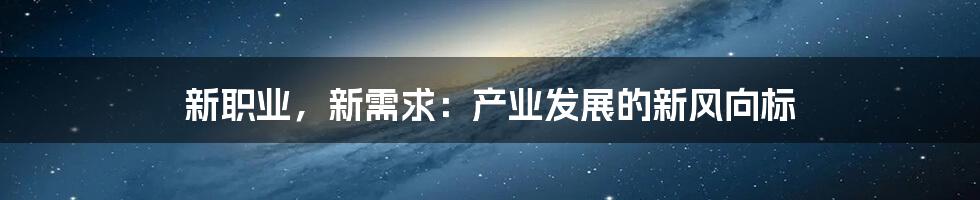 新职业，新需求：产业发展的新风向标