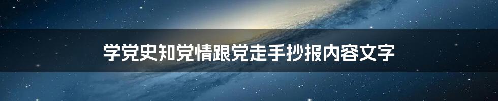 学党史知党情跟党走手抄报内容文字