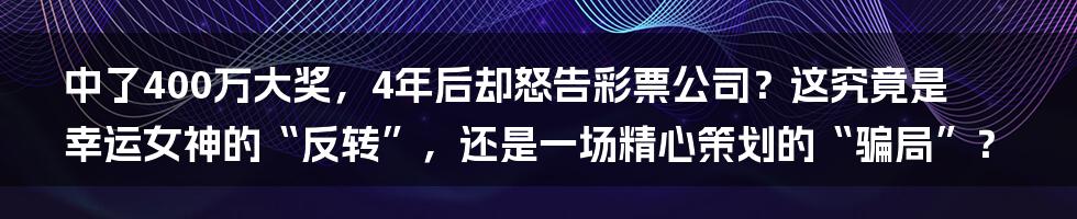 中了400万大奖，4年后却怒告彩票公司？这究竟是幸运女神的“反转”，还是一场精心策划的“骗局”？