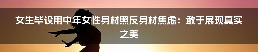 女生毕设用中年女性身材照反身材焦虑：敢于展现真实之美