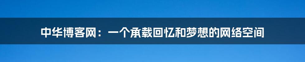 中华博客网：一个承载回忆和梦想的网络空间