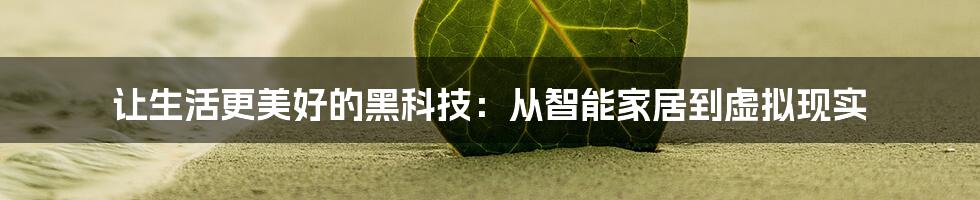 让生活更美好的黑科技：从智能家居到虚拟现实