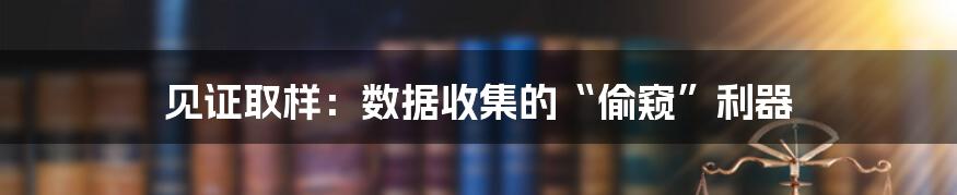 见证取样：数据收集的“偷窥”利器