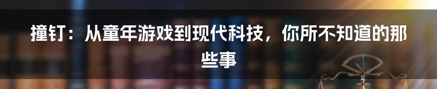 撞钉：从童年游戏到现代科技，你所不知道的那些事