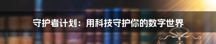 守护者计划：用科技守护你的数字世界